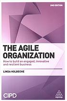 The Agile Organization How To Build An Engaged Innovative And Resilient Business Second Edition Second Edition Holbeche