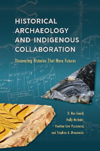 Historical Archaeology And Indigenous Collaboration Discovering Histories That Have Futures D Rae Gould