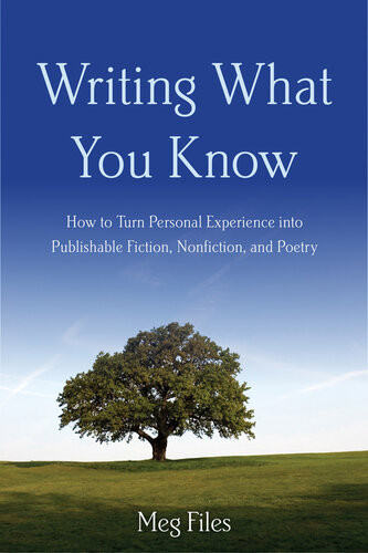 Writing What You Know How To Turn Personal Experiences Into Publishable Fiction Nonfiction And Poetry Meg Files