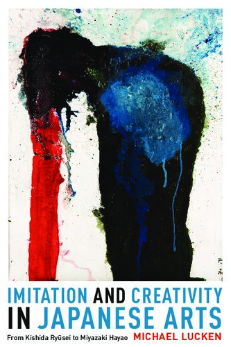 Imitation And Creativity In Japanese Arts From Kishida Ryusei To Miyazaki Hayao Michael Lucken
