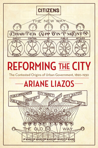 Reforming The City The Contested Origins Of Urban Government 18901930 Ariane Liazos