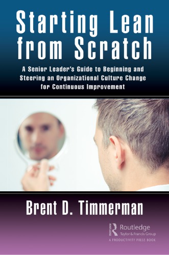 Starting Lean From Scratch A Senior Leaders Guide To Beginning And Steering An Organizational Culture Change For Continuous Improvement Timmerman