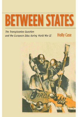 Between States The Transylvanian Question And The European Idea During World War Ii Holly Case