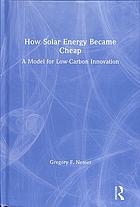 How Solar Energy Became Cheap A Model For Lowcarbon Innovation Nemet