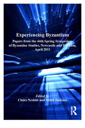 Experiencing Byzantium Papers From The 44th Spring Symposium Of Byzantine Studies Newcastle And Durham April 2011 Claire Nesbitt Mark Jackson Eds