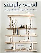 Simply Wood Home Projects From Branches Logs And Other Found Wood Linda Suster