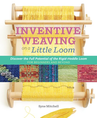 Inventive Weaving On A Little Loom Discover The Full Potential Of The Rigidheddle Loom For Beginners And Beyond Syne Mitchell