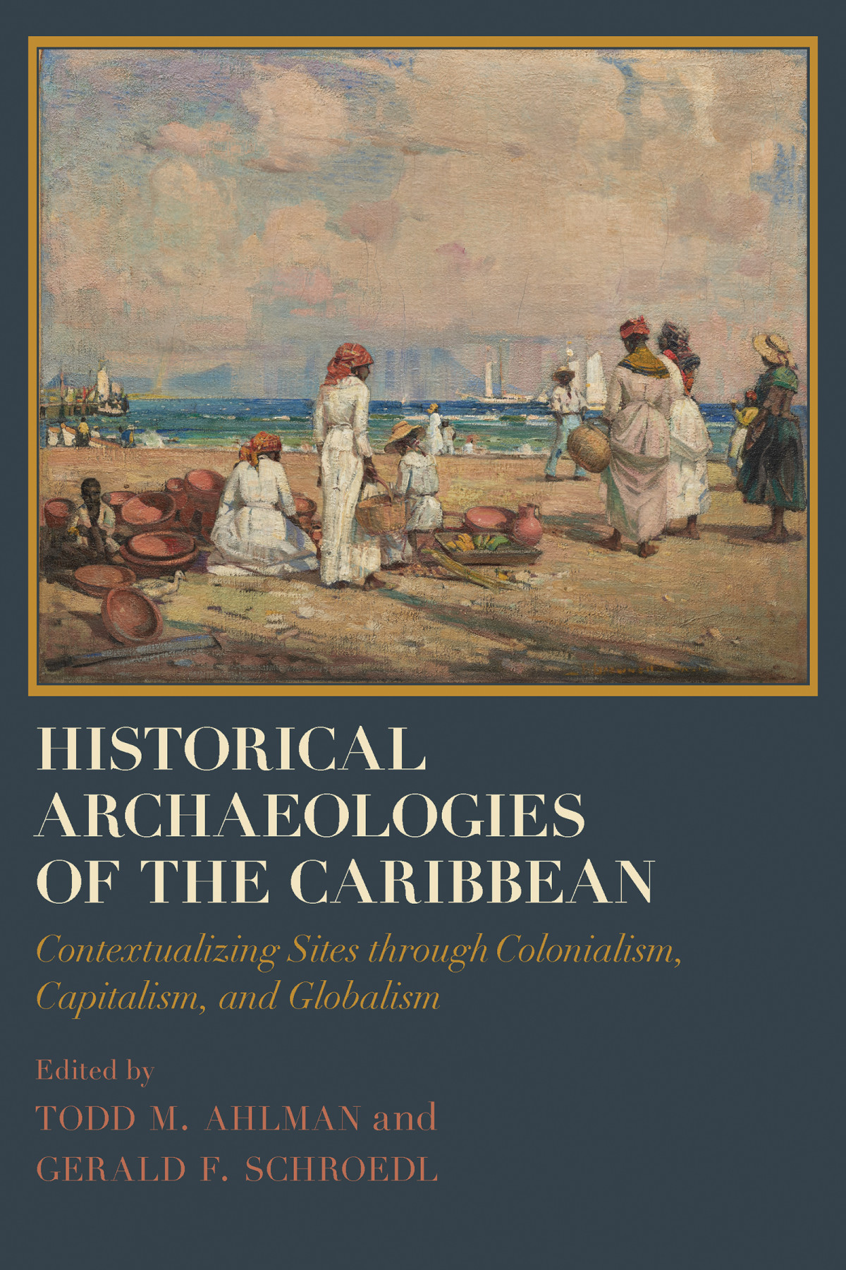 Historical Archaeologies Of The Caribbean Contextualizing Sites Through Colonialism Capitalism And Globalism Todd M Ahlman Editor