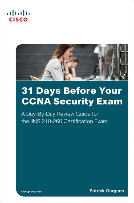 31 Days Before Your Ccna Security Exam A Daybyday Review Guide For The Iins 210260 Certification Exam Patrick Gargano
