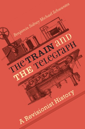 The Train And The Telegraph A Revisionist History 1st Edition Benjamin Sidney Michael Schwantes