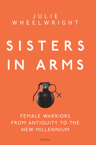 Sisters In Arms Female Warriors From Antiquity To The New Millennium Julie Wheelwright