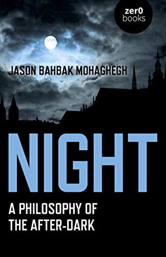 Night A Philosophy Of The Afterdark Jason Bahbak Mohaghegh