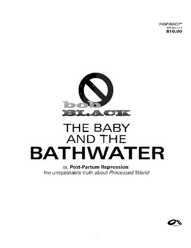 The Baby And The Bathwater Or Postpartum Repression The Unspeakable Truth About Processed World Bob Black Fred Woodworth Gerry Reith Antiauthoritarians Anonymous Stephanie Klein Feral Ranter Brian Kane Lawrence Jarach