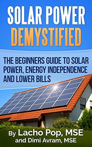 Solar Power Demystified The Beginners Guide To Solar Power Energy Independence And Lower Bills Kindle Edition Lacho Popo Mse Dimi Avram Mse