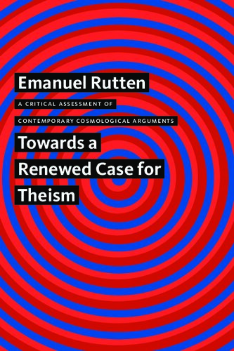 A Critical Assessment Of Contemporary Cosmological Arguments Towards A Renewed Case For Theism Emanuel Rutten