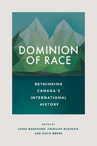Dominion Of Race Rethinking Canadas International History Laura Madokoro