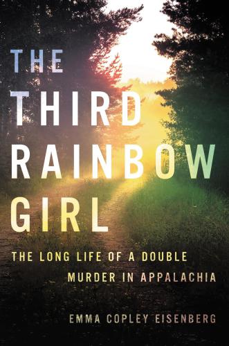 The Third Rainbow Girl The Long Life Of A Double Murder In Appalachia Emma Copley Eisenberg