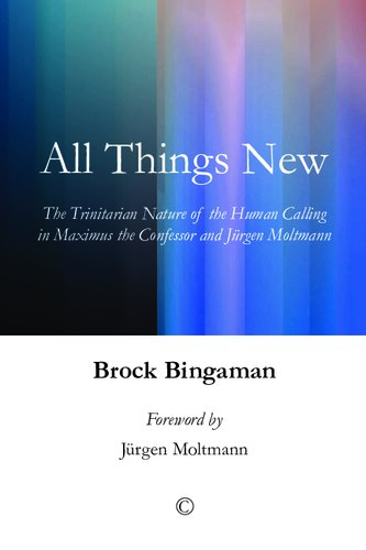 All Things New The Trinitarian Nature Of The Human Calling In Maximus The Confessor And Jrgen Moltmann B Bingaman