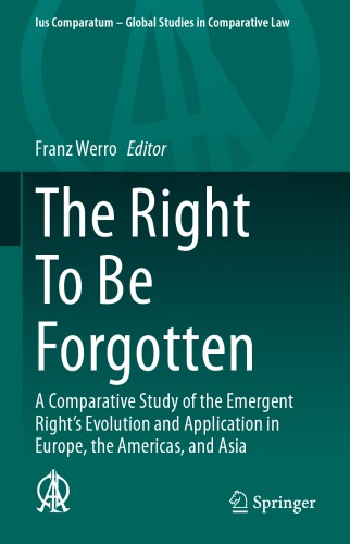 The Right To Be Forgotten A Comparative Study Of The Emergent Rights Evolution And Application In Europe The Americas And Asia Franz Werro