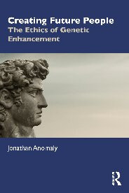 Creating Future People The Ethics Of Genetic Enhancement 1st Edition Jonathan Anomaly