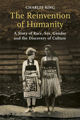 The Reinvention Of Humanity A Story Of Race Sex Gender And The Discovery Of Culture Charles King