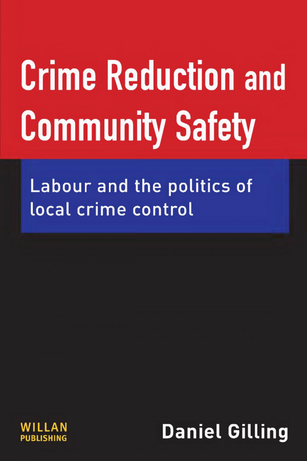 Crime Reduction And Community Safety Labour And The Politics Of Local Crime Control Daniel Gilling