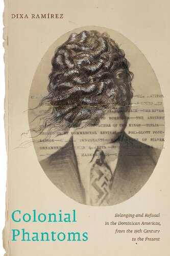 Colonial Phantoms Belonging And Refusal In The Dominican Americas From The 19th Century To The Present Dixa Ramrez