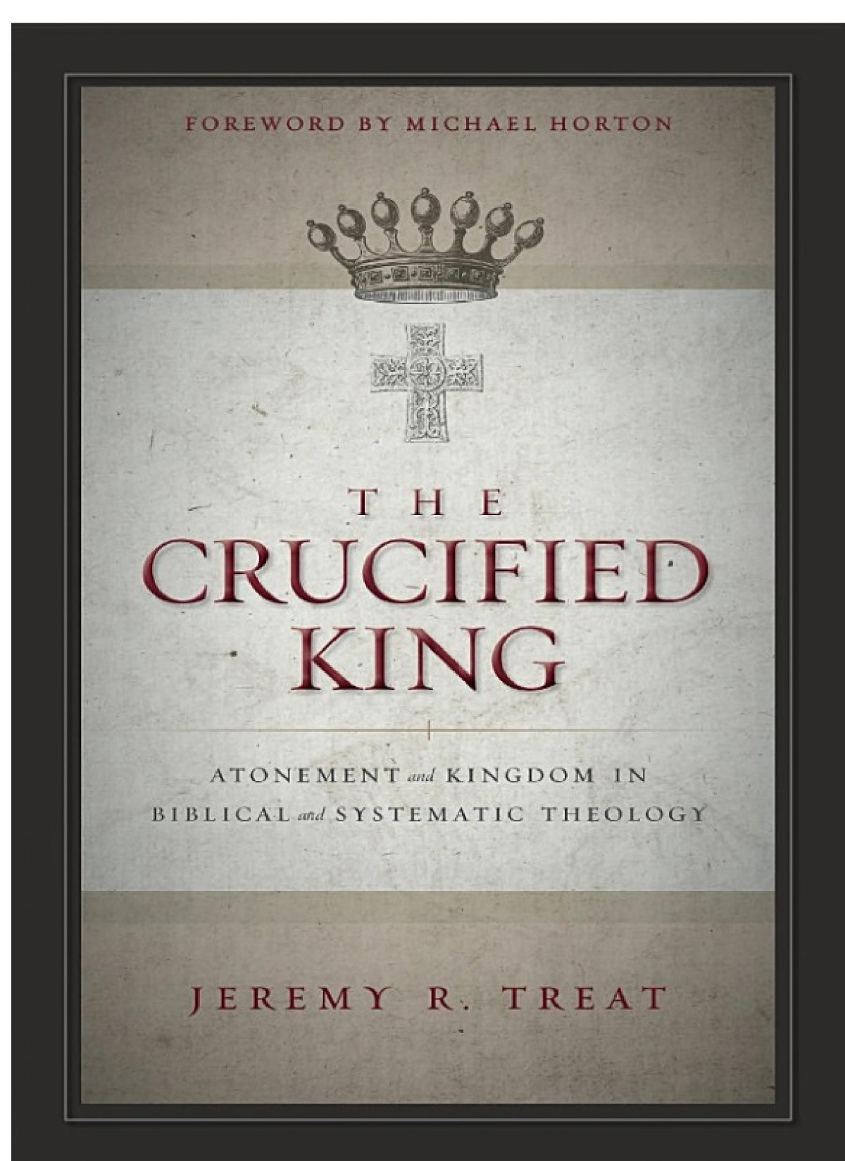 The Crucified King Atonement And Kingdom In Biblical And Systematic Theology Jeremy R Treat
