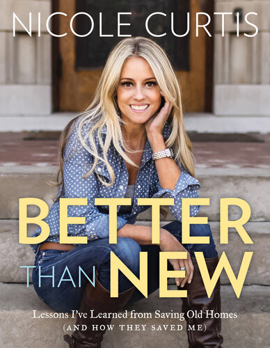 Better Than New Lessons Ive Learned From Saving Old Homes And How They Saved Me Nicole Curtis
