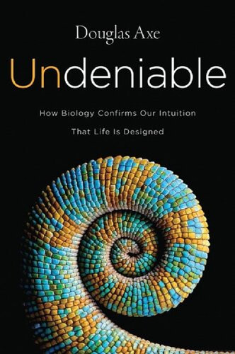 Undeniable How Biology Confirms Our Intuition That Life Is Designed Douglas Axe