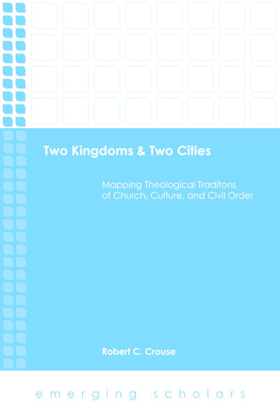 Two Kingdoms Two Cities Mapping Theological Traditions Of Church Culture And Civil Order Robert C Crouse