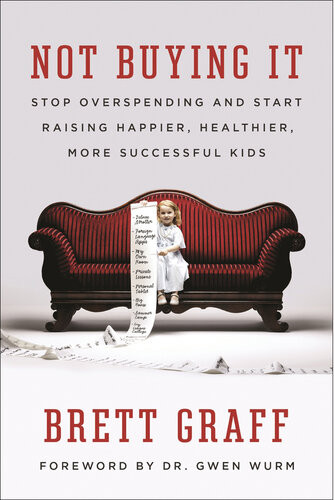 Not Buying It Stop Overspending And Start Raising Happier Healthier More Successful Kids Brett Graff