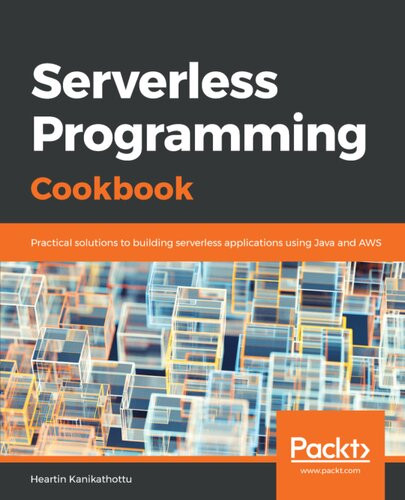 Serverless Programming Cookbook Practical Solutions To Building Serverless Applications Using Java And Aws 1st Edition Heartin Kanikathottu