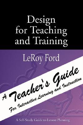 Design For Teaching And Training A Teachers Guide For Interactive Learning And Instruction Leroy Ford