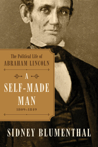 A Selfmade Man The Political Life Of Abraham Lincoln Vol I 18091849 Sidney Blumenthal