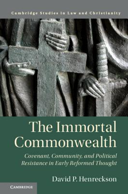 The Immortal Commonwealth Covenant Community And Political Resistance In Early Reformed Thought David P Henreckson