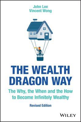 The Wealth Dragon Way The Why The When And The How To Become Infinitely Wealthy Revised Edition John Lee Vincent Wong