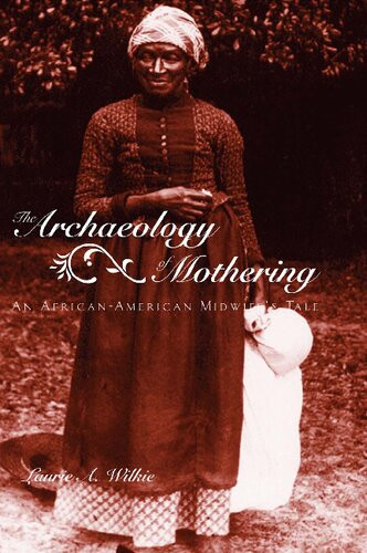 The Archaeology Of Mothering An Africanamerican Midwifes Tale Laurie A Wilkie