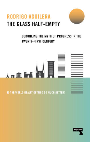 The Glass Halfempty Debunking The Myth Of Progress In The Twentyfirst Century Rodrigo Aguilera