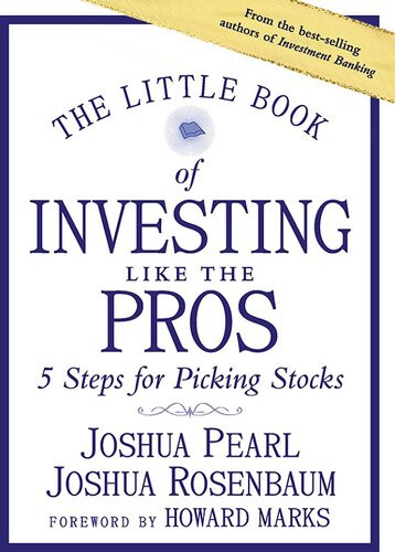 The Little Book Of Investing Like The Pros 5 Steps For Picking Stocks 1st Edition Joshua Pearl Joshua Rosenbaum Howard Marks