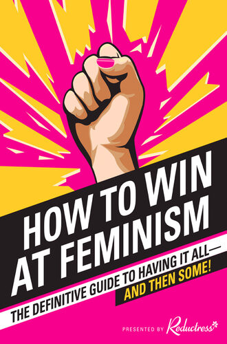How To Win At Feminism The Definitive Guide To Having It Alland Then Some Reductress Beth Newell Sarah Pappalardo Anna Drezen