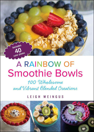 A Rainbow Of Smoothie Bowls 100 Wholesome And Vibrant Blended Creations Leigh Weingus