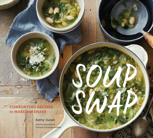 Soup Swap Comforting Recipes To Make And Share Kathy Gunst