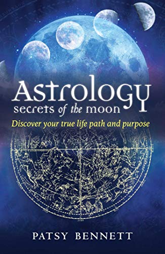 Astrology Secrets Of The Moon Discover Your True Path And Purpose Patsy Bennett