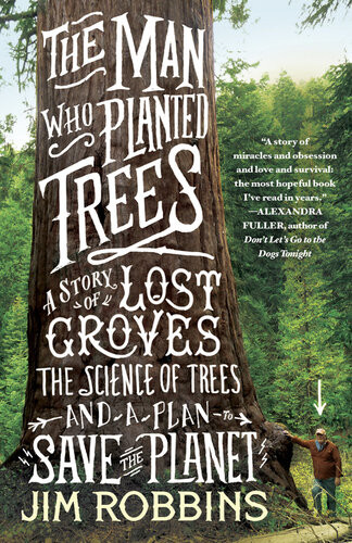 The Man Who Planted Trees A Story Of Lost Groves The Science Of Trees And A Plan To Save The Planet Jim Robbins