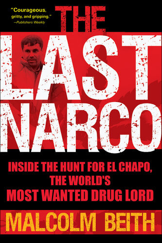 The Last Narco Inside The Hunt For El Chapo The Worlds Most Wanted Drug Lord Malcolm Beith