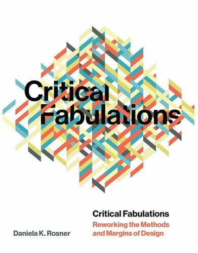Critical Fabulations Reworking The Methods And Margins Of Design Daniela K Rosner