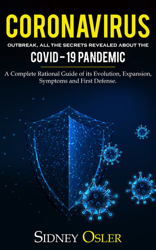 Coronavirus Outbreak All The Secrets Revealed About The Covid19 Pandemic A Complete Rational Guide Of Its Evolution Expansion Symptoms And First Defense Sidney Osler