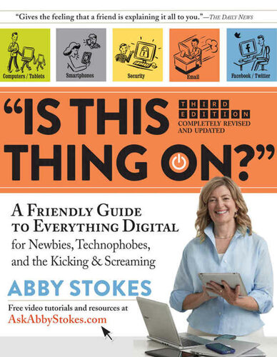 Is This Thing On A Friendly Guide To Everything Digital For Newbies Technophobes And The Kicking Screaming Abby Stokes