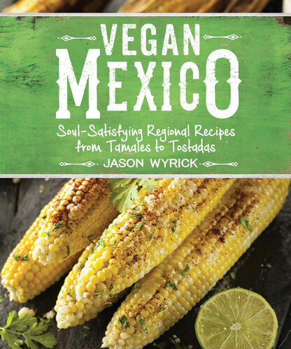 Vegan Mexico Soulsatisfying Regional Recipes From Tamales To Tostadas Jason Wyrick